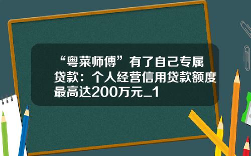 “粤菜师傅”有了自己专属贷款：个人经营信用贷款额度最高达200万元_1