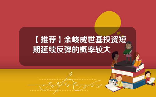 【推荐】余峻威世基投资短期延续反弹的概率较大