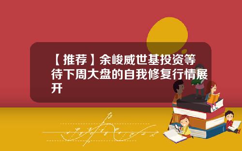 【推荐】余峻威世基投资等待下周大盘的自我修复行情展开