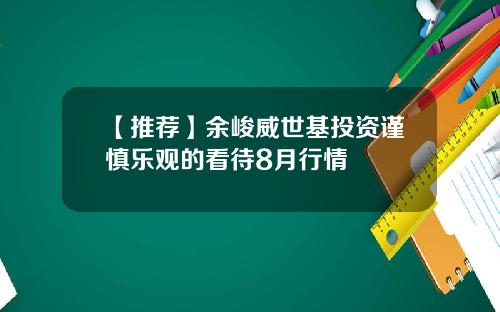 【推荐】余峻威世基投资谨慎乐观的看待8月行情