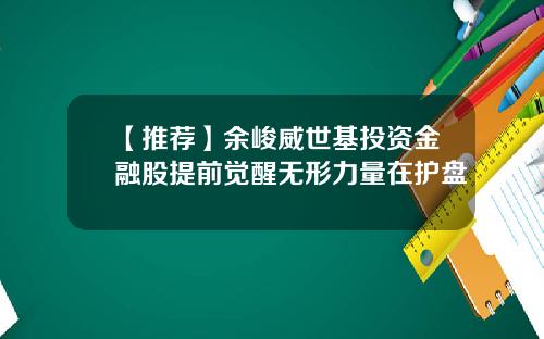 【推荐】余峻威世基投资金融股提前觉醒无形力量在护盘