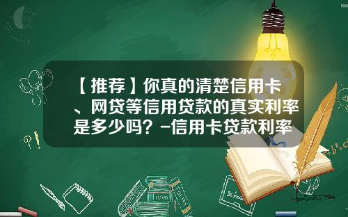 【推荐】你真的清楚信用卡、网贷等信用贷款的真实利率是多少吗？-信用卡贷款利率是多少