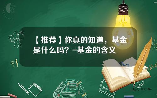 【推荐】你真的知道，基金是什么吗？-基金的含义