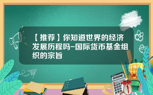 【推荐】你知道世界的经济发展历程吗-国际货币基金组织的宗旨