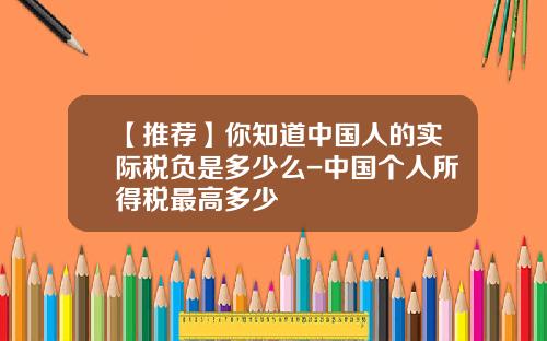 【推荐】你知道中国人的实际税负是多少么-中国个人所得税最高多少