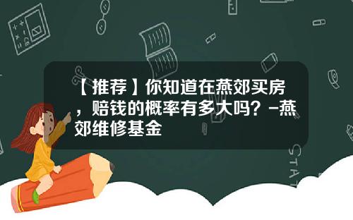 【推荐】你知道在燕郊买房，赔钱的概率有多大吗？-燕郊维修基金