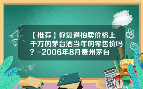 【推荐】你知道拍卖价格上千万的茅台酒当年的零售价吗？-2006年8月贵州茅台净资产是多少