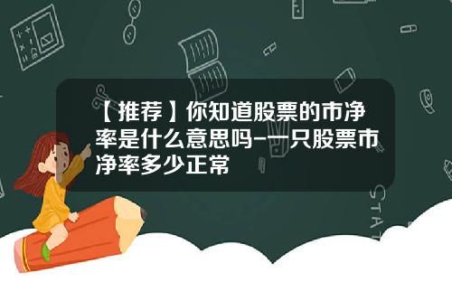 【推荐】你知道股票的市净率是什么意思吗-一只股票市净率多少正常