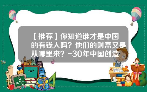 【推荐】你知道谁才是中国的有钱人吗？他们的财富又是从哪里来？-30年中国创造了多少人民币财富