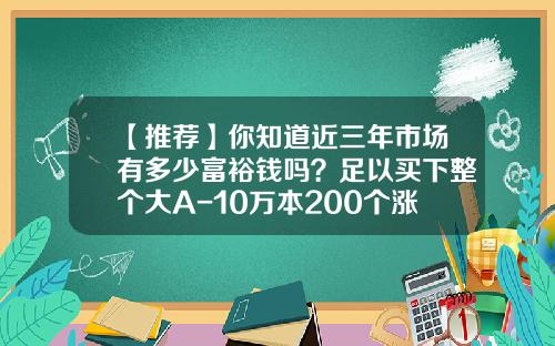 【推荐】你知道近三年市场有多少富裕钱吗？足以买下整个大A-10万本200个涨停多少钱