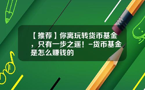 【推荐】你离玩转货币基金，只有一步之遥！-货币基金是怎么赚钱的