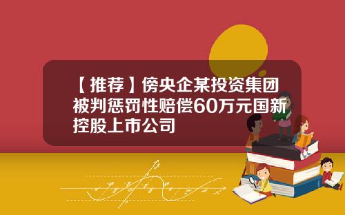 【推荐】傍央企某投资集团被判惩罚性赔偿60万元国新控股上市公司