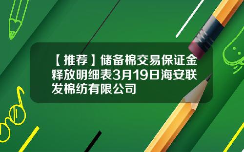 【推荐】储备棉交易保证金释放明细表3月19日海安联发棉纺有限公司