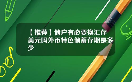 【推荐】储户有必要换汇存美元吗外币特色储蓄存期是多少
