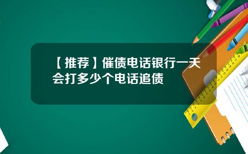 【推荐】催债电话银行一天会打多少个电话追债