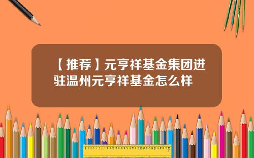【推荐】元亨祥基金集团进驻温州元亨祥基金怎么样