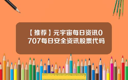 【推荐】元宇宙每日资讯0707每日安全资讯股票代码