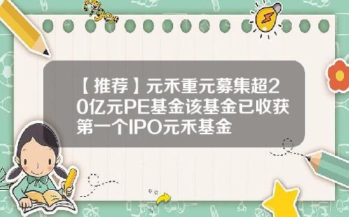 【推荐】元禾重元募集超20亿元PE基金该基金已收获第一个IPO元禾基金