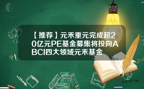 【推荐】元禾重元完成超20亿元PE基金募集将投向ABCI四大领域元禾基金