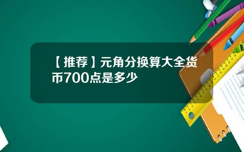 【推荐】元角分换算大全货币700点是多少