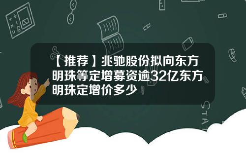 【推荐】兆驰股份拟向东方明珠等定增募资逾32亿东方明珠定增价多少
