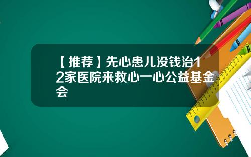 【推荐】先心患儿没钱治12家医院来救心一心公益基金会