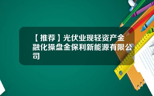 【推荐】光伏业现轻资产金融化操盘金保利新能源有限公司