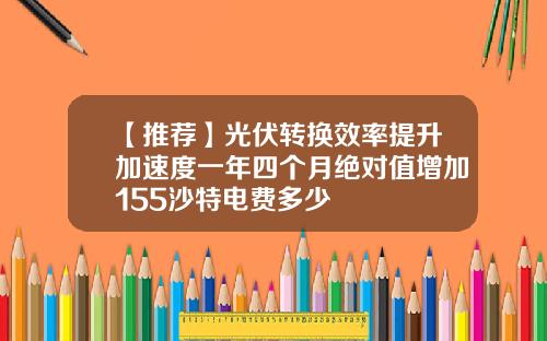 【推荐】光伏转换效率提升加速度一年四个月绝对值增加155沙特电费多少