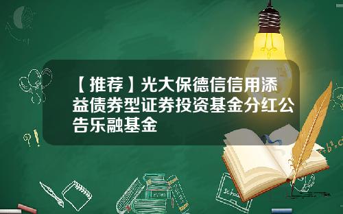 【推荐】光大保德信信用添益债券型证券投资基金分红公告乐融基金