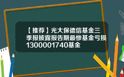 【推荐】光大保德信基金三季报披露报告期最惨基金亏损1300001740基金