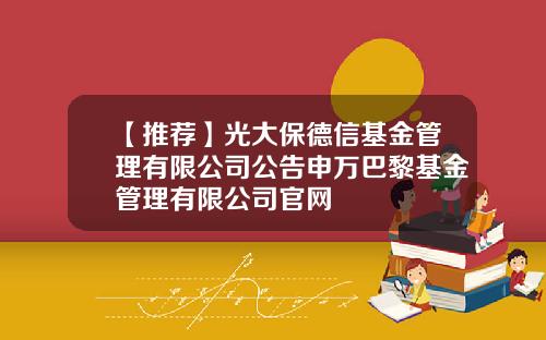 【推荐】光大保德信基金管理有限公司公告申万巴黎基金管理有限公司官网