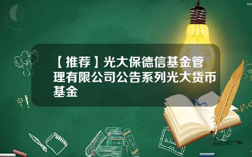 【推荐】光大保德信基金管理有限公司公告系列光大货币基金