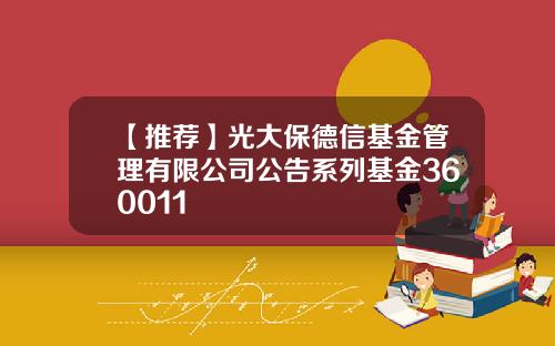 【推荐】光大保德信基金管理有限公司公告系列基金360011