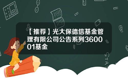 【推荐】光大保德信基金管理有限公司公告系列360001基金
