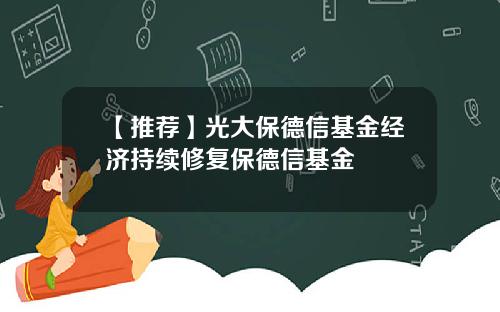 【推荐】光大保德信基金经济持续修复保德信基金