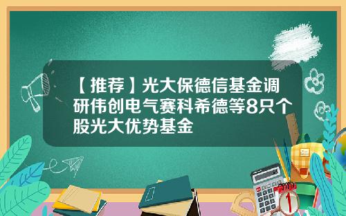 【推荐】光大保德信基金调研伟创电气赛科希德等8只个股光大优势基金
