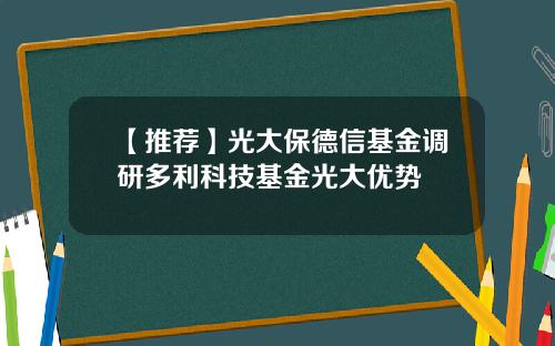 【推荐】光大保德信基金调研多利科技基金光大优势