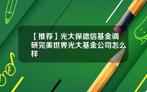 【推荐】光大保德信基金调研完美世界光大基金公司怎么样
