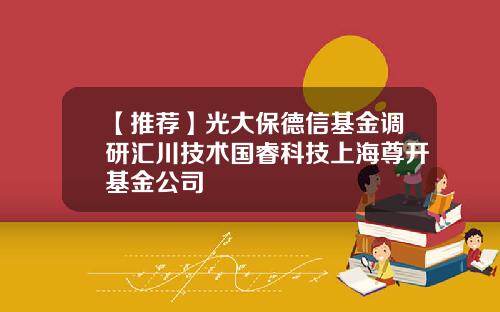 【推荐】光大保德信基金调研汇川技术国睿科技上海尊开基金公司