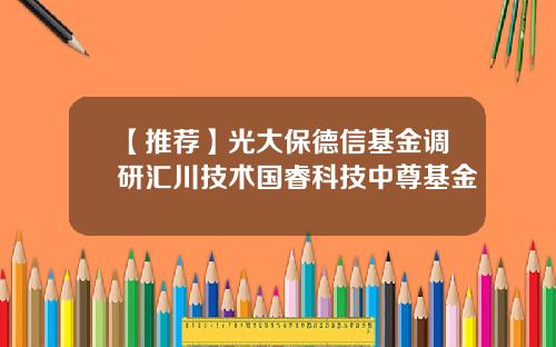 【推荐】光大保德信基金调研汇川技术国睿科技中尊基金