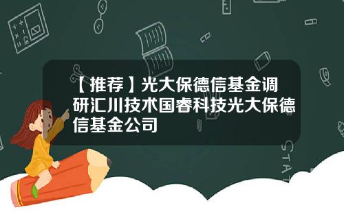 【推荐】光大保德信基金调研汇川技术国睿科技光大保德信基金公司