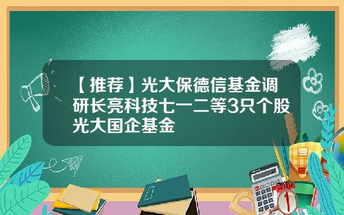 【推荐】光大保德信基金调研长亮科技七一二等3只个股光大国企基金