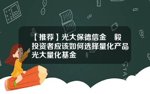 【推荐】光大保德信金昉毅投资者应该如何选择量化产品光大量化基金