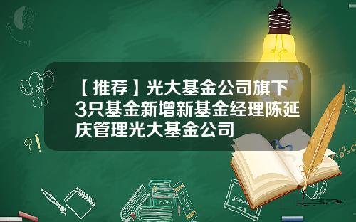 【推荐】光大基金公司旗下3只基金新增新基金经理陈延庆管理光大基金公司