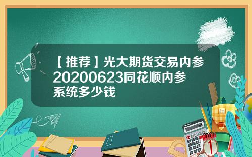 【推荐】光大期货交易内参20200623同花顺内参系统多少钱