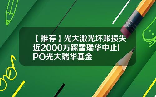 【推荐】光大激光坏账损失近2000万踩雷瑞华中止IPO光大瑞华基金