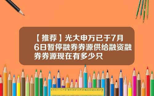 【推荐】光大申万已于7月6日暂停融券券源供给融资融券券源现在有多少只