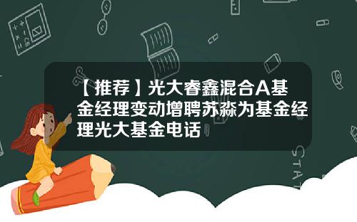 【推荐】光大睿鑫混合A基金经理变动增聘苏淼为基金经理光大基金电话
