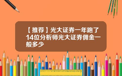 【推荐】光大证券一年跑了14位分析师光大证券佣金一般多少