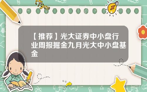 【推荐】光大证券中小盘行业周报掘金九月光大中小盘基金